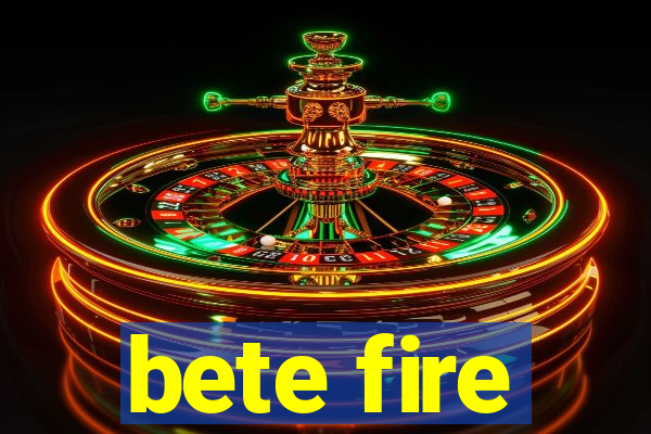 bete fire